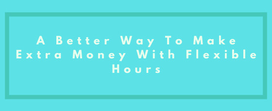 A Better Way To Make Extra Money With Flexible Hours
