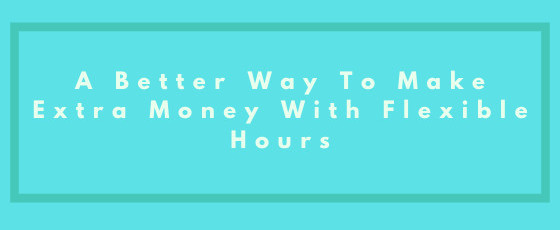 A Better Way To Make Extra Money With Flexible Hours